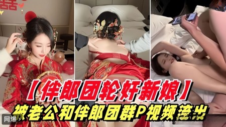 (杏吧传媒)(xb-751)(20250903)新娘被老公和伴郎团群P视频流出